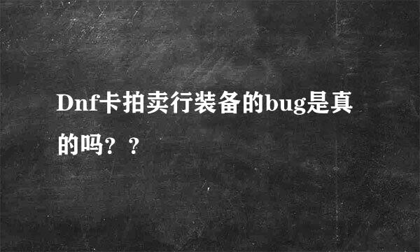 Dnf卡拍卖行装备的bug是真的吗？？