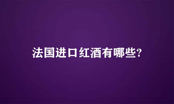 法国进口红酒有哪些?