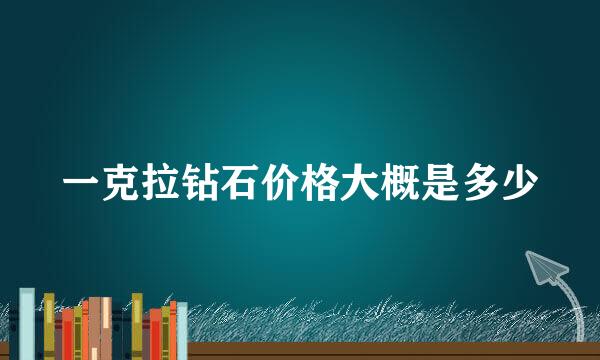 一克拉钻石价格大概是多少