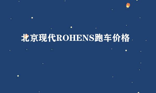 北京现代ROHENS跑车价格