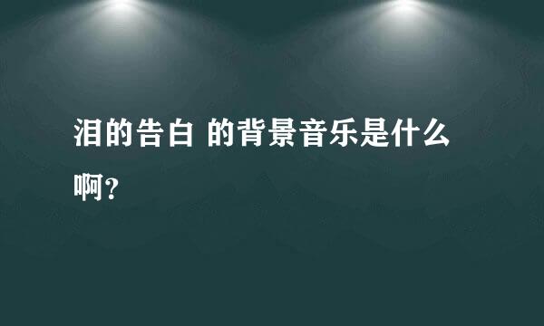 泪的告白 的背景音乐是什么啊？