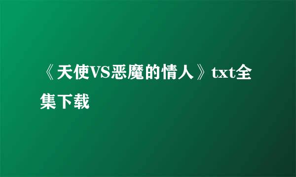 《天使VS恶魔的情人》txt全集下载