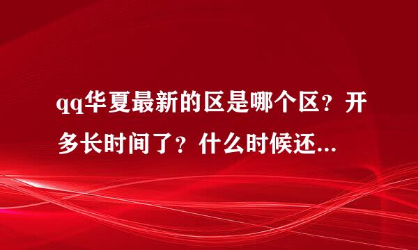 qq华夏最新的区是哪个区？开多长时间了？什么时候还会开新区？