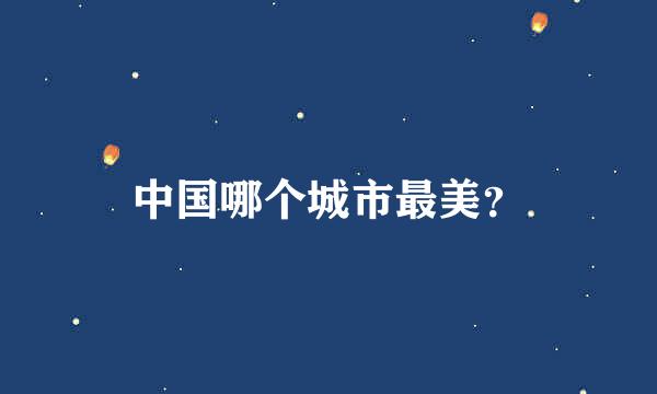 中国哪个城市最美？