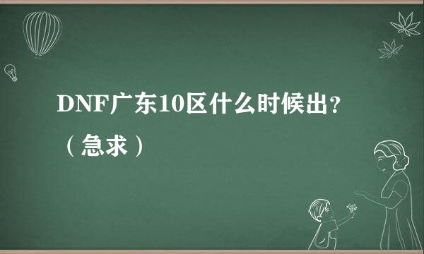 DNF广东10区什么时候出？（急求）