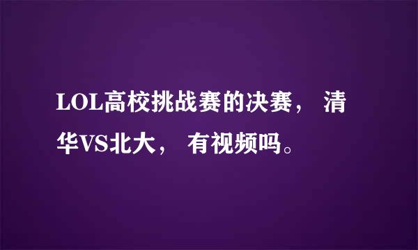 LOL高校挑战赛的决赛， 清华VS北大， 有视频吗。