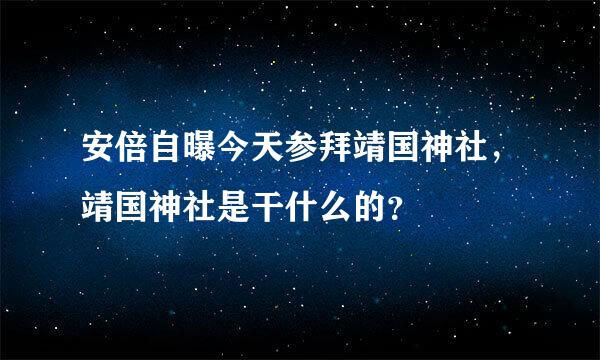 安倍自曝今天参拜靖国神社，靖国神社是干什么的？