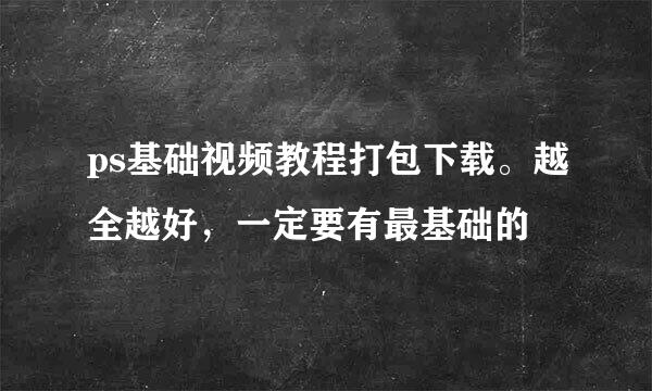 ps基础视频教程打包下载。越全越好，一定要有最基础的