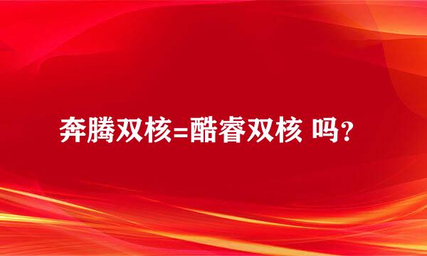 奔腾双核=酷睿双核 吗？