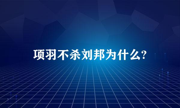 项羽不杀刘邦为什么?