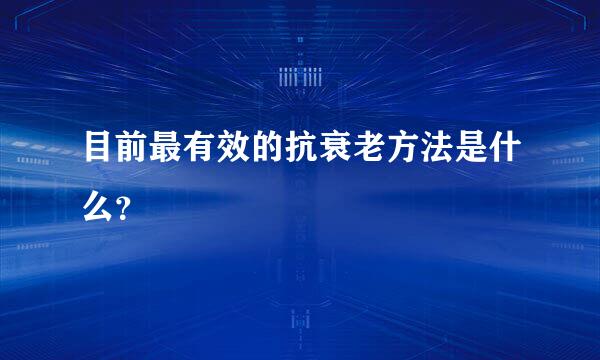 目前最有效的抗衰老方法是什么？