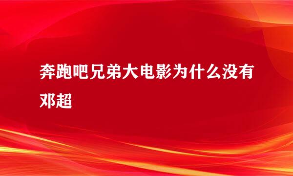 奔跑吧兄弟大电影为什么没有邓超