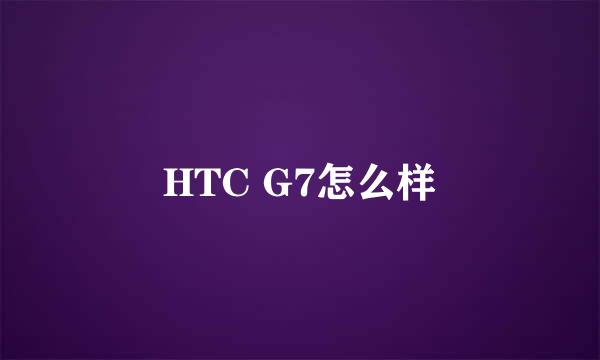 HTC G7怎么样