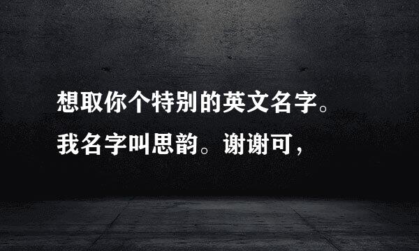 想取你个特别的英文名字。 我名字叫思韵。谢谢可，