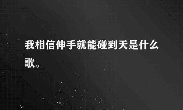 我相信伸手就能碰到天是什么歌。