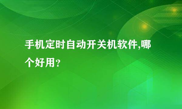 手机定时自动开关机软件,哪个好用？