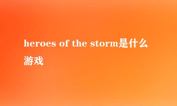 heroes of the storm是什么游戏