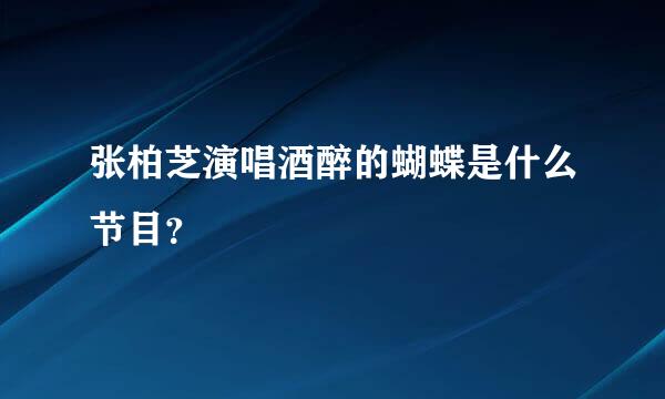 张柏芝演唱酒醉的蝴蝶是什么节目？