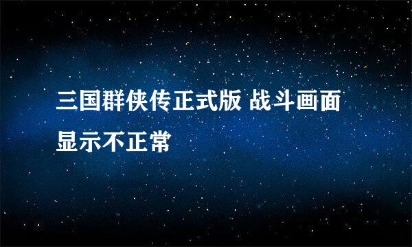 三国群侠传正式版 战斗画面 显示不正常