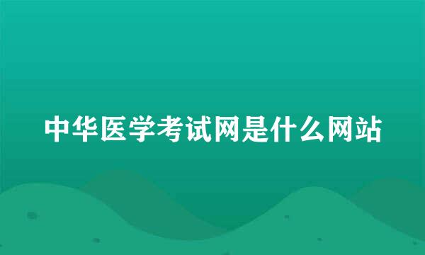 中华医学考试网是什么网站