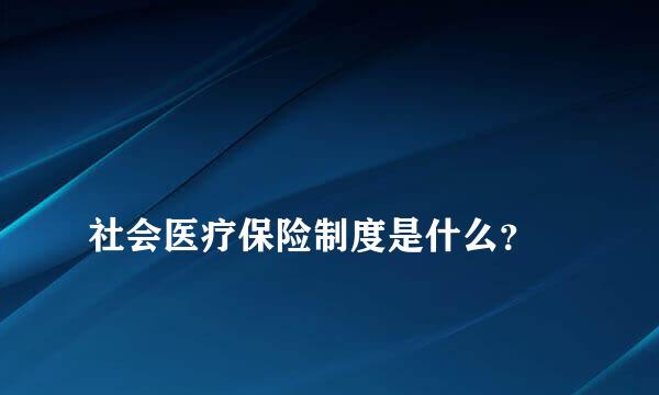 
社会医疗保险制度是什么？
