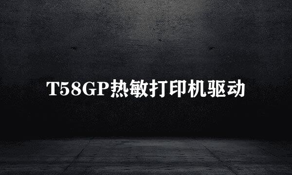 T58GP热敏打印机驱动