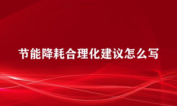 节能降耗合理化建议怎么写