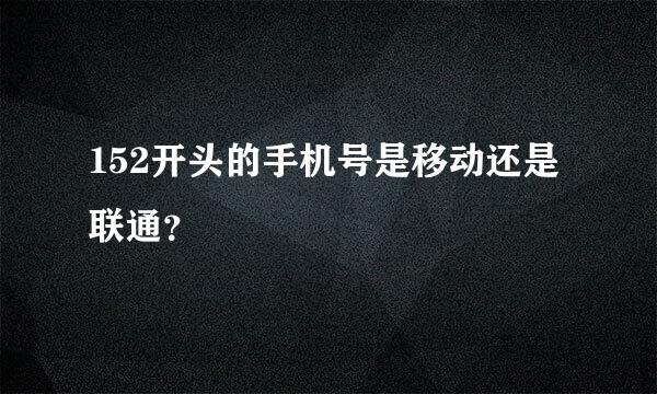 152开头的手机号是移动还是联通？