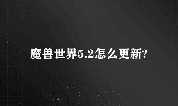 魔兽世界5.2怎么更新?