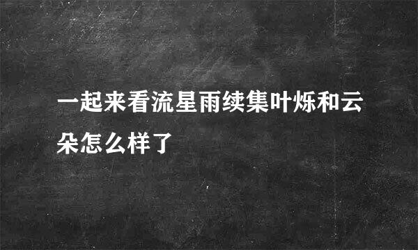 一起来看流星雨续集叶烁和云朵怎么样了