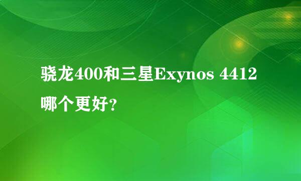 骁龙400和三星Exynos 4412哪个更好？