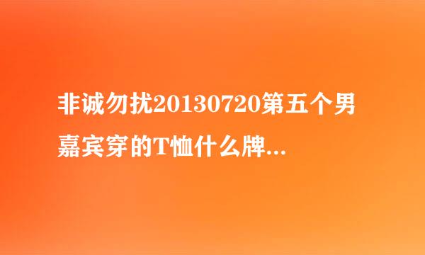 非诚勿扰20130720第五个男嘉宾穿的T恤什么牌子的？见图片