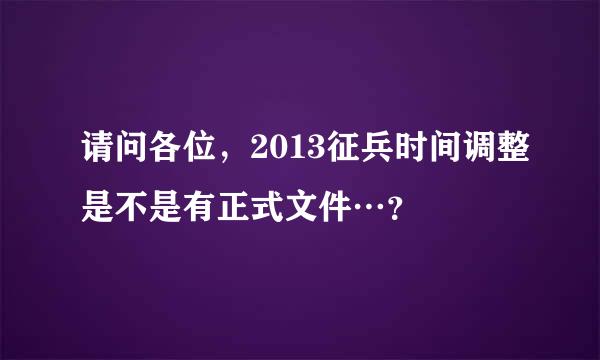 请问各位，2013征兵时间调整是不是有正式文件…？