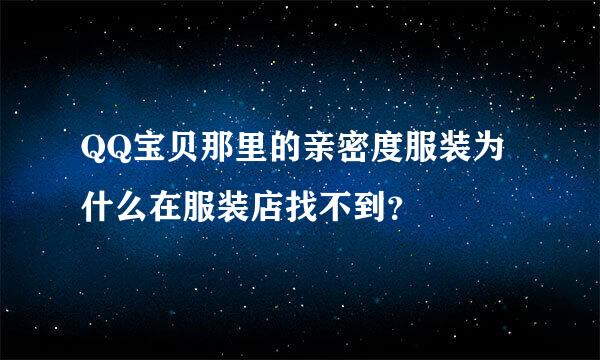 QQ宝贝那里的亲密度服装为什么在服装店找不到？