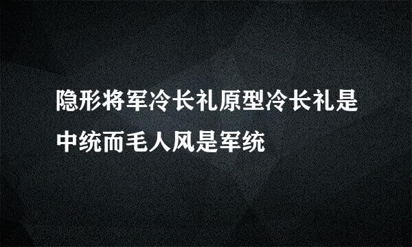 隐形将军冷长礼原型冷长礼是中统而毛人风是军统