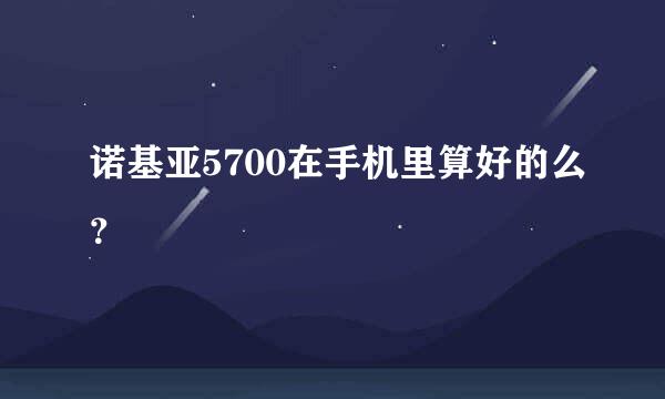 诺基亚5700在手机里算好的么？