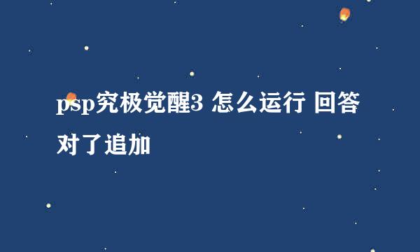 psp究极觉醒3 怎么运行 回答对了追加