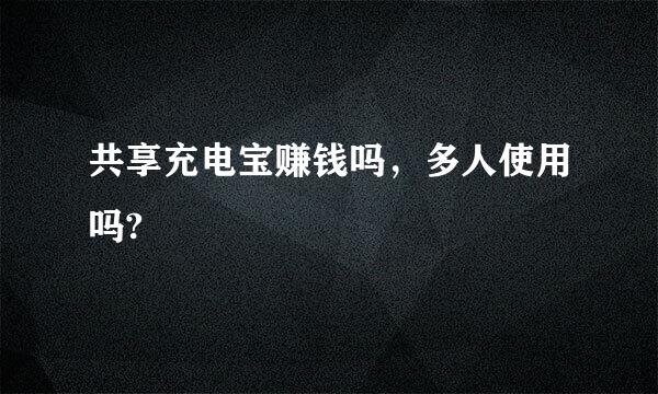 共享充电宝赚钱吗，多人使用吗?