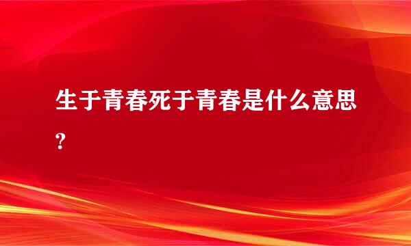 生于青春死于青春是什么意思?