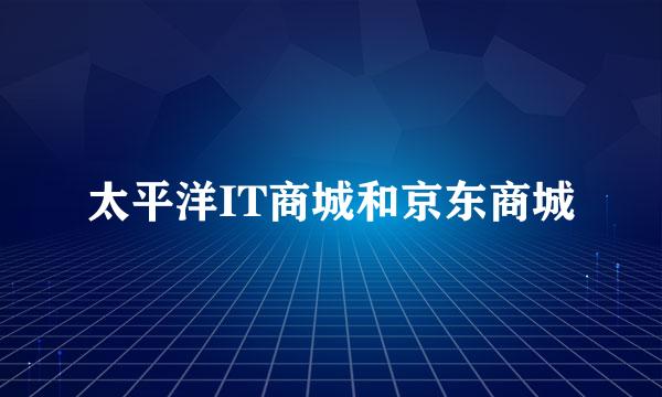 太平洋IT商城和京东商城