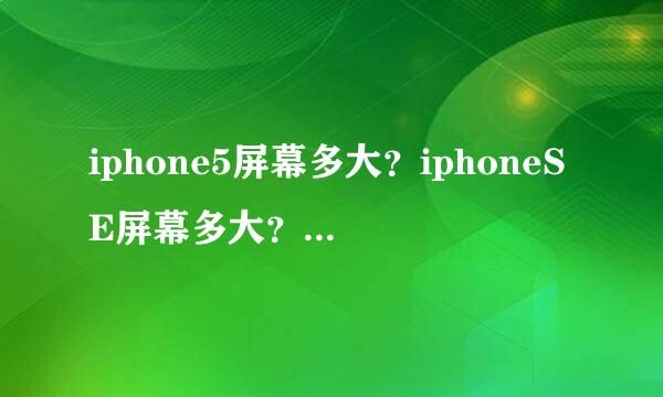 iphone5屏幕多大？iphoneSE屏幕多大？这2个一样大吗？