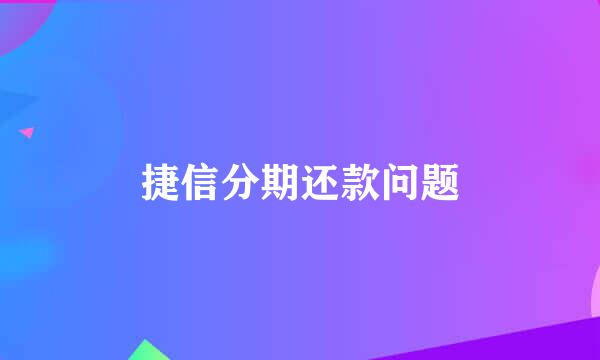 捷信分期还款问题