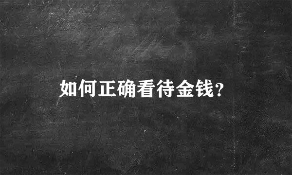 如何正确看待金钱？