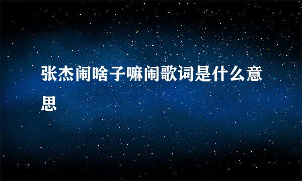 张杰闹啥子嘛闹歌词是什么意思