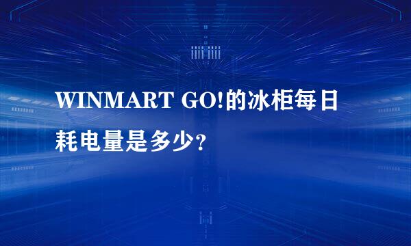 WINMART GO!的冰柜每日耗电量是多少？