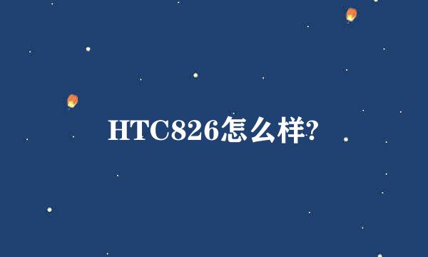 HTC826怎么样?