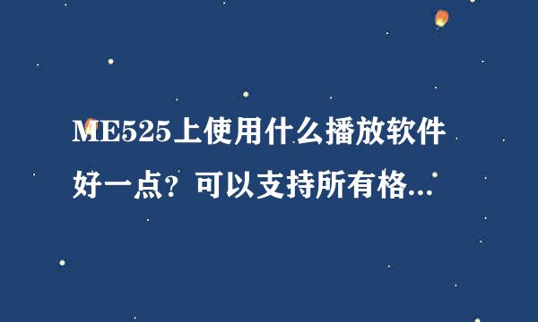 ME525上使用什么播放软件好一点？可以支持所有格式的电影？