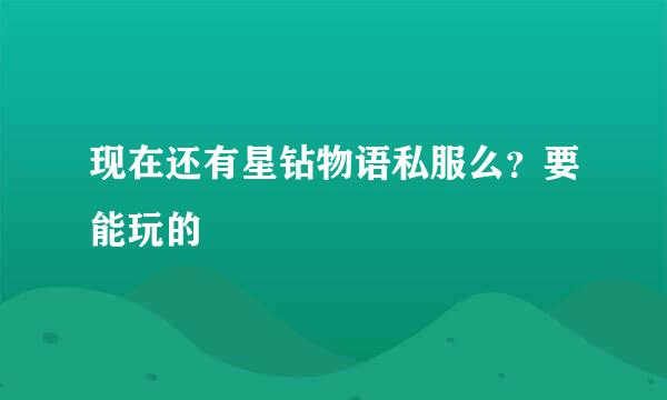 现在还有星钻物语私服么？要能玩的