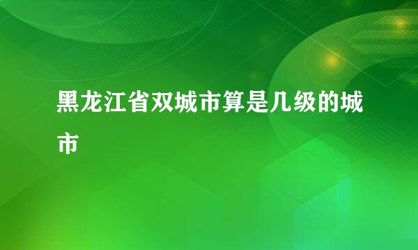 黑龙江省双城市算是几级的城市