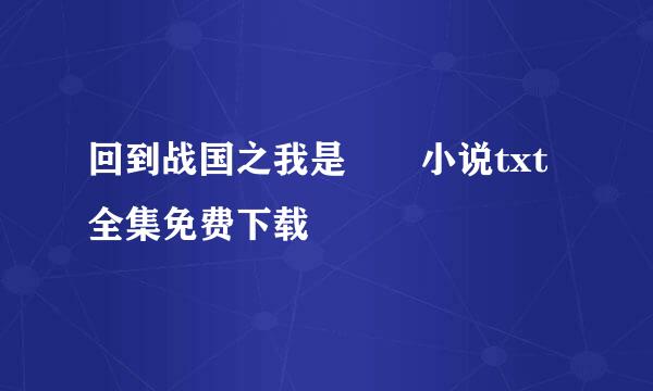 回到战国之我是嫪毐小说txt全集免费下载